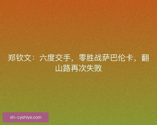 郑钦文：六度交手，零胜战萨巴伦卡，翻山路再次失败