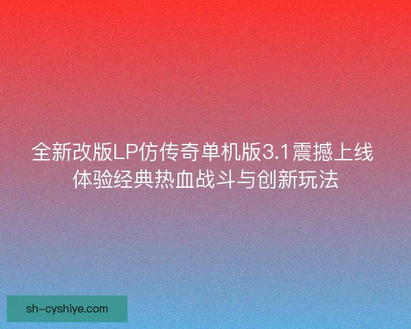 全新改版LP仿传奇单机版3.1震撼上线 体验经典热血战斗与创新玩法