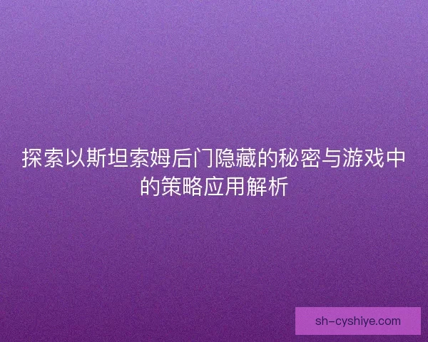 探索以斯坦索姆后门隐藏的秘密与游戏中的策略应用解析