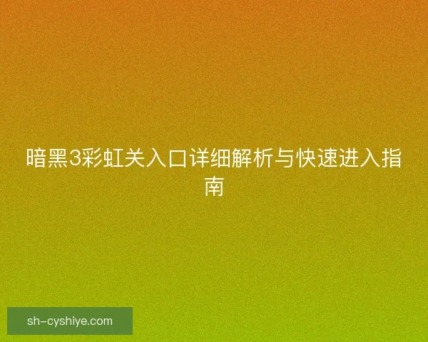 暗黑3彩虹关入口详细解析与快速进入指南