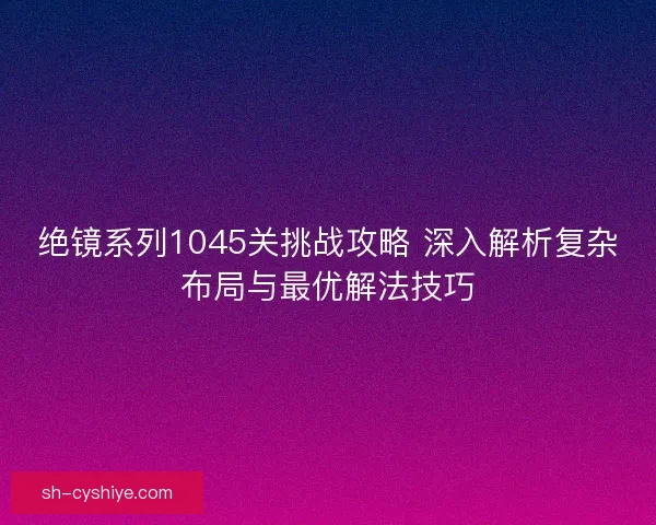 绝镜系列1045关挑战攻略 深入解析复杂布局与最优解法技巧