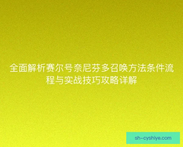 全面解析赛尔号奈尼芬多召唤方法条件流程与实战技巧攻略详解 全面解析赛尔号奈尼芬多召唤方法条件流程与实战技巧攻略详解