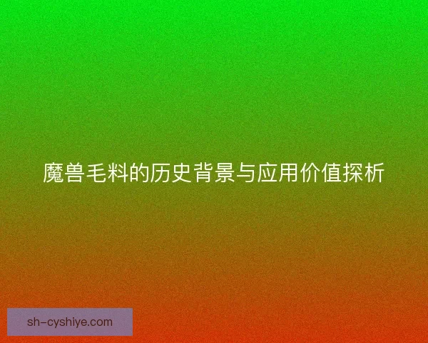 魔兽毛料的历史背景与应用价值探析