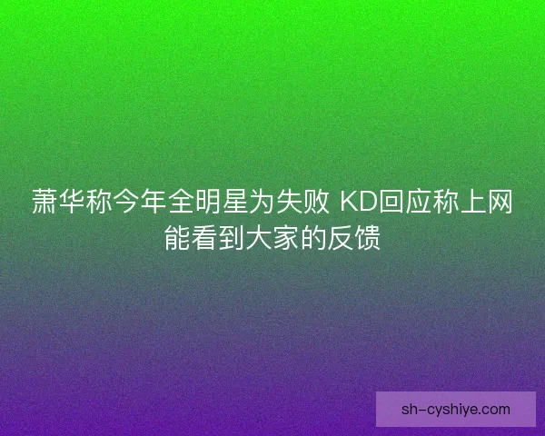 萧华称今年全明星为失败 KD回应称上网能看到大家的反馈 萧华称今年全明星为失败 KD回应称上网能看到大家的反馈