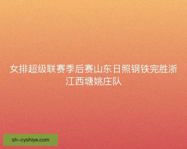 女排超级联赛季后赛山东日照钢铁完胜浙江西塘姚庄队