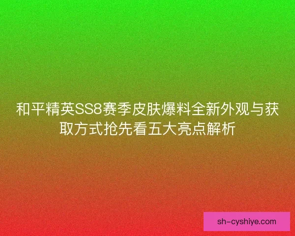 和平精英SS8赛季皮肤爆料全新外观与获取方式抢先看五大亮点解析