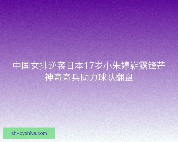 中国女排逆袭日本17岁小朱婷崭露锋芒神奇奇兵助力球队翻盘 中国女排逆袭日本17岁小朱婷崭露锋芒神奇奇兵助力球队翻盘