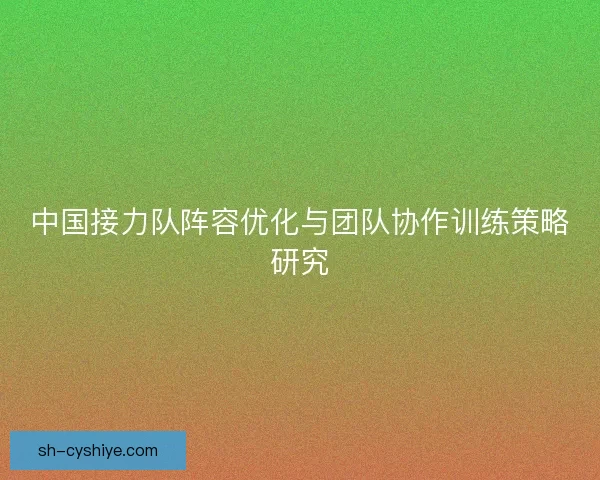 中国接力队阵容优化与团队协作训练策略研究