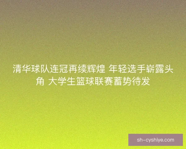 清华球队连冠再续辉煌 年轻选手崭露头角 大学生篮球联赛蓄势待发 清华球队连冠再续辉煌 年轻选手崭露头角 大学生篮球联赛蓄势待发