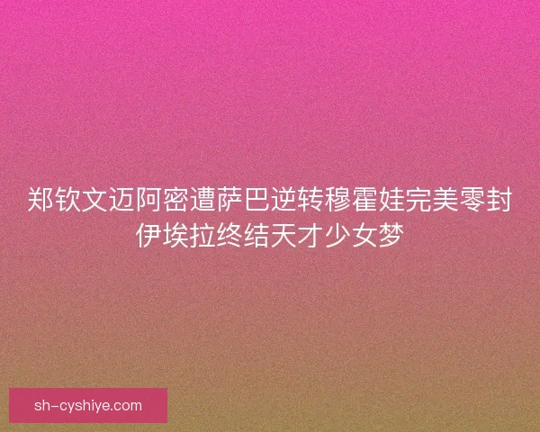 郑钦文迈阿密遭萨巴逆转穆霍娃完美零封伊埃拉终结天才少女梦