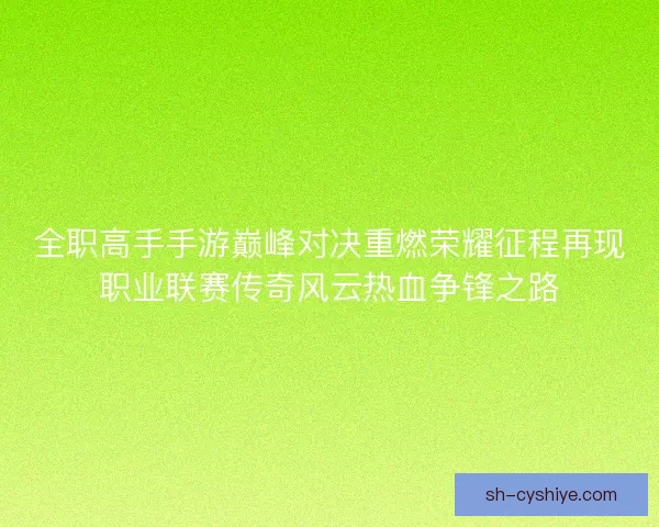 全职高手手游巅峰对决重燃荣耀征程再现职业联赛传奇风云热血争锋之路 全职高手手游巅峰对决重燃荣耀征程再现职业联赛传奇风云热血争锋之路